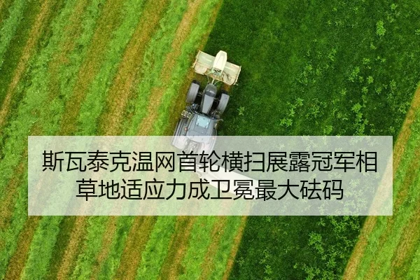 斯瓦泰克温网首轮横扫展露冠军相 草地适应力成卫冕最大砝码